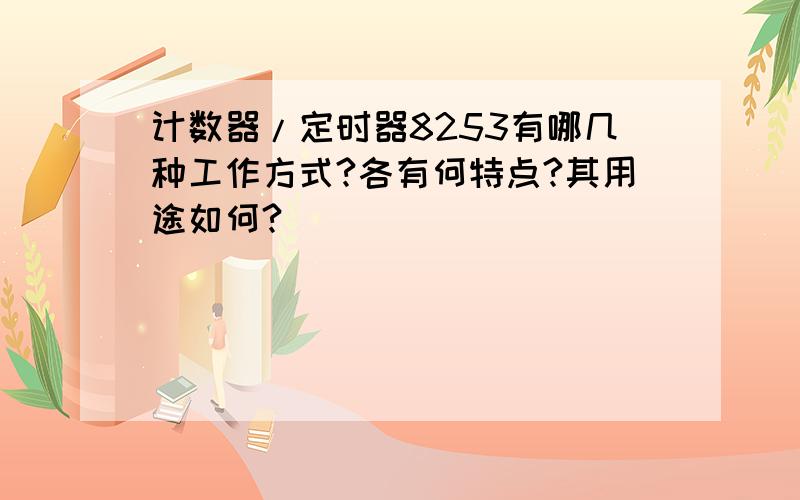 计数器/定时器8253有哪几种工作方式?各有何特点?其用途如何?