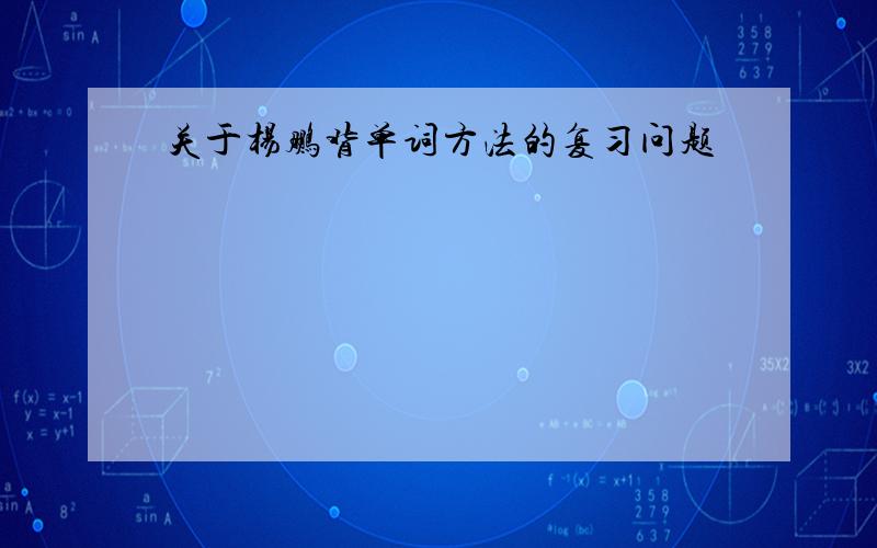 关于杨鹏背单词方法的复习问题