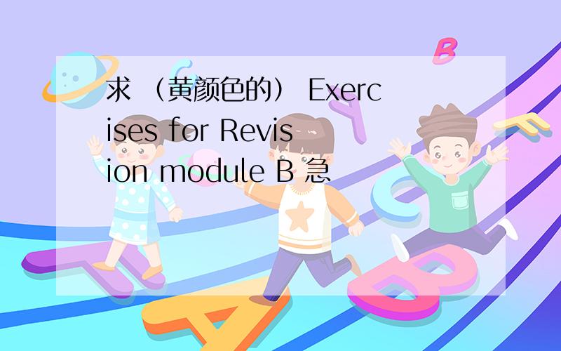 求 （黄颜色的） Exercises for Revision module B 急