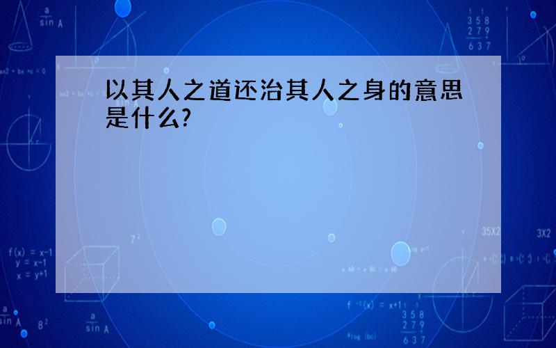 以其人之道还治其人之身的意思是什么?