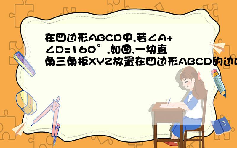 在四边形ABCD中,若∠A+∠D=160°,如图,一块直角三角板XYZ放置在四边形ABCD的边BC上,恰好三角板XYZ的