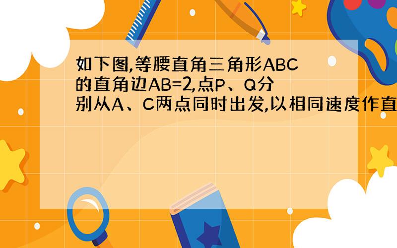 如下图,等腰直角三角形ABC的直角边AB=2,点P、Q分别从A、C两点同时出发,以相同速度作直线运动.已知点P沿射线AB