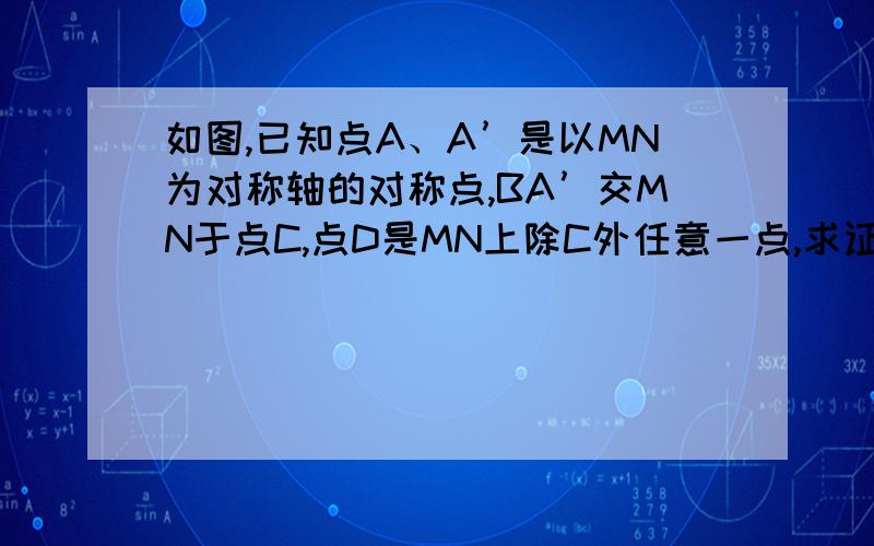 如图,已知点A、A’是以MN为对称轴的对称点,BA’交MN于点C,点D是MN上除C外任意一点,求证：CA+CB＜DA+D