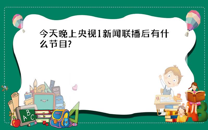 今天晚上央视1新闻联播后有什么节目?