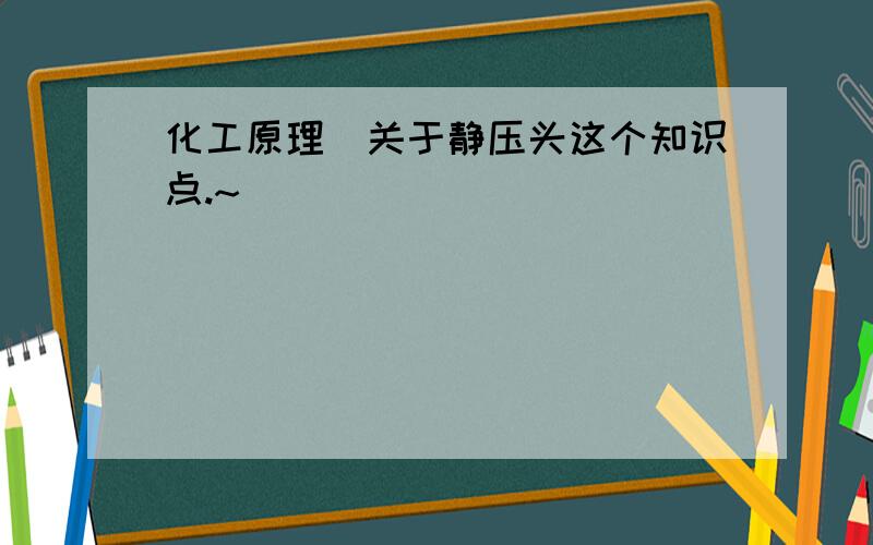 化工原理]关于静压头这个知识点.~