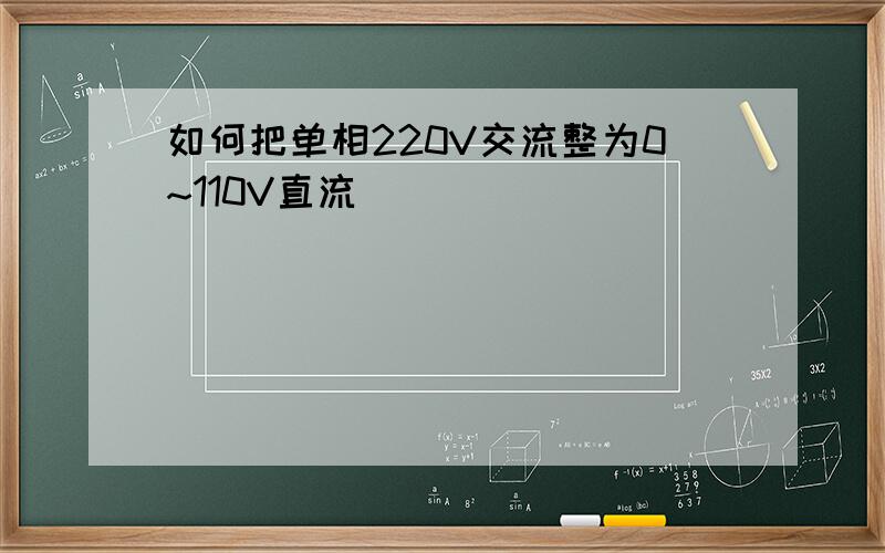 如何把单相220V交流整为0~110V直流