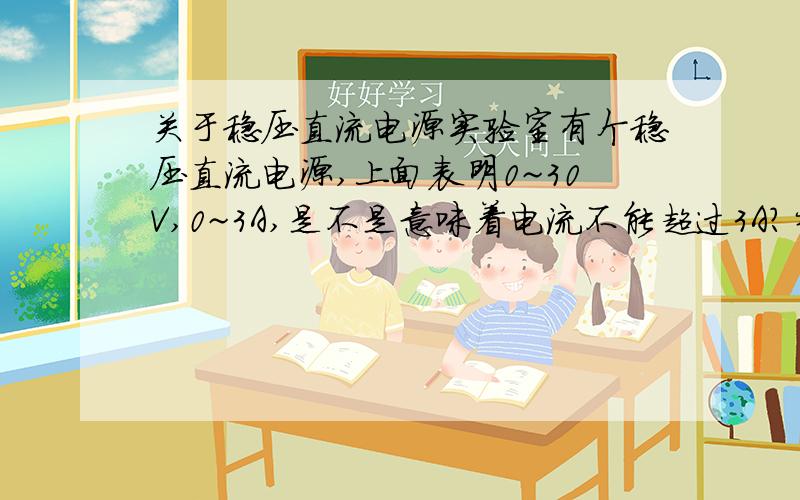 关于稳压直流电源实验室有个稳压直流电源,上面表明0~30V,0~3A,是不是意味着电流不能超过3A?当时我可以调到3点几