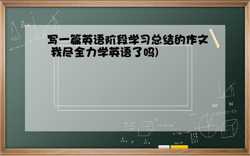 写一篇英语阶段学习总结的作文 我尽全力学英语了吗)