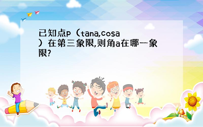 已知点p（tana,cosa）在第三象限,则角a在哪一象限?