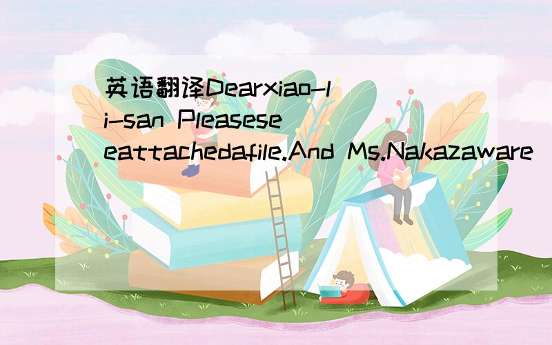 英语翻译Dearxiao-li-san Pleaseseeattachedafile.And Ms.Nakazaware