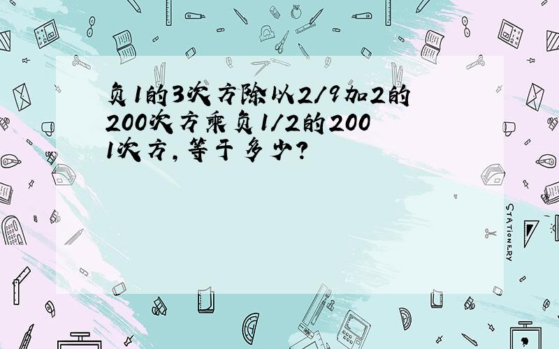 负1的3次方除以2/9加2的200次方乘负1/2的2001次方,等于多少?