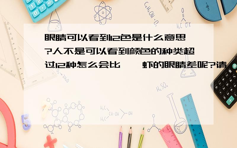 眼睛可以看到12色是什么意思?人不是可以看到颜色的种类超过12种怎么会比螳螂虾的眼睛差呢?请