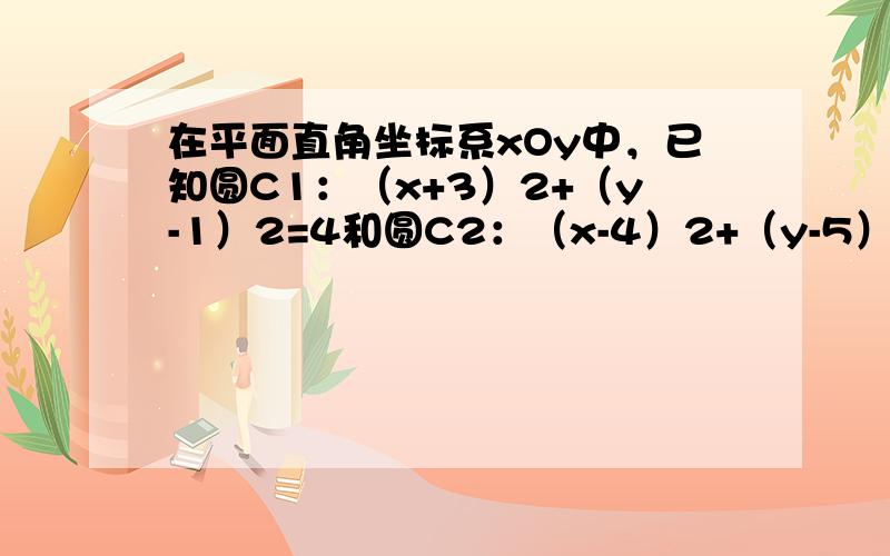 在平面直角坐标系xOy中，已知圆C1：（x+3）2+（y-1）2=4和圆C2：（x-4）2+（y-5）2=4．