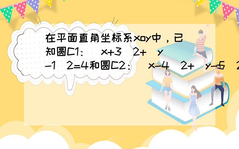 在平面直角坐标系xoy中，已知圆C1：（x+3）2+（y-1）2=4和圆C2：（x-4）2+（y-5）2=4