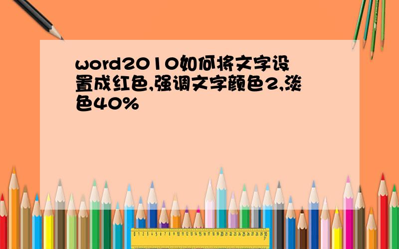 word2010如何将文字设置成红色,强调文字颜色2,淡色40%