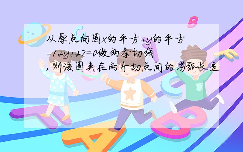 从原点向圆x的平方+y的平方-12y+27=0做两条切线,则该圆夹在两个切点间的劣弧长是