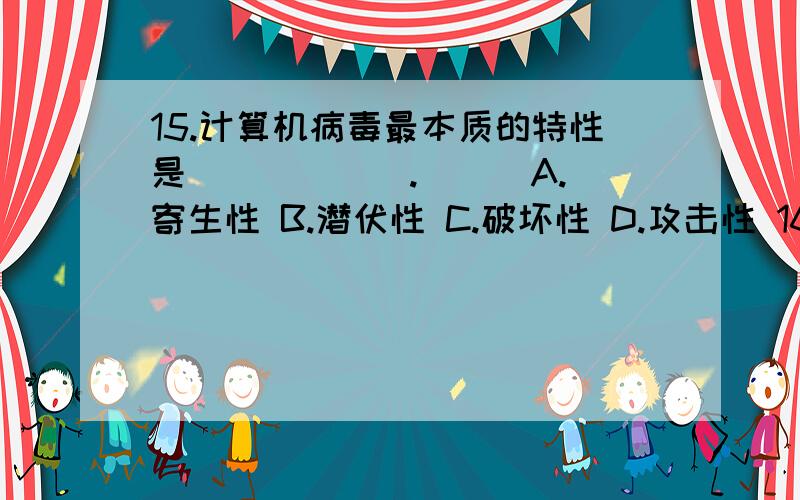 15.计算机病毒最本质的特性是______.( ) A.寄生性 B.潜伏性 C.破坏性 D.攻击性 16.对保护数据来说