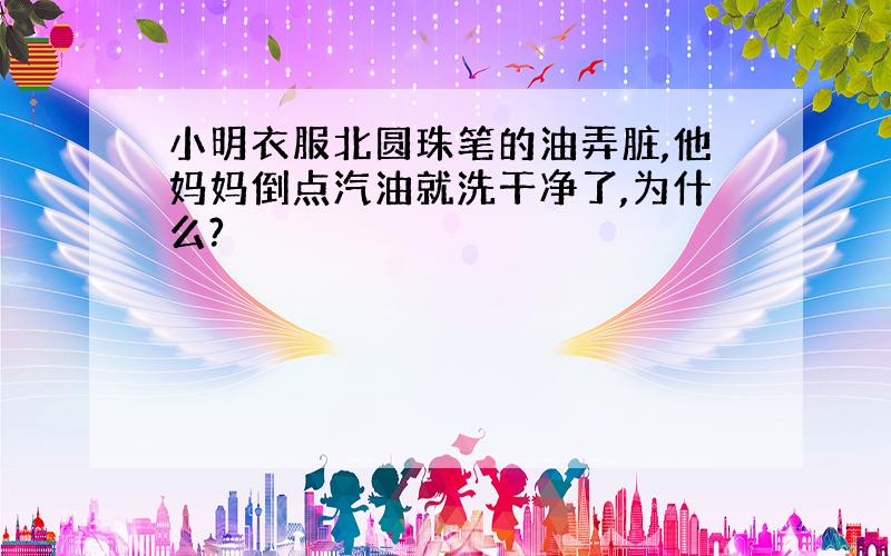 小明衣服北圆珠笔的油弄脏,他妈妈倒点汽油就洗干净了,为什么?