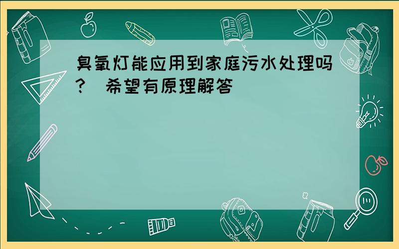 臭氧灯能应用到家庭污水处理吗?（希望有原理解答）