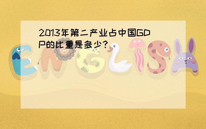 2013年第二产业占中国GDP的比重是多少?