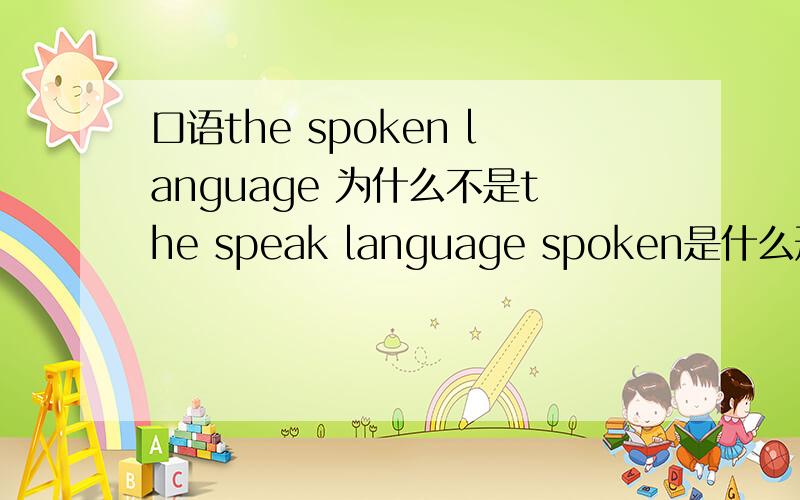 口语the spoken language 为什么不是the speak language spoken是什么形式