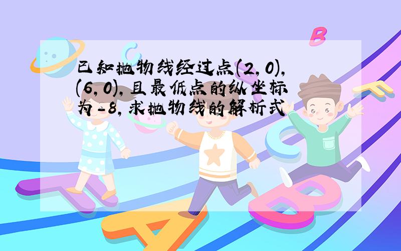 已知抛物线经过点(2,0),(6,0),且最低点的纵坐标为-8,求抛物线的解析式