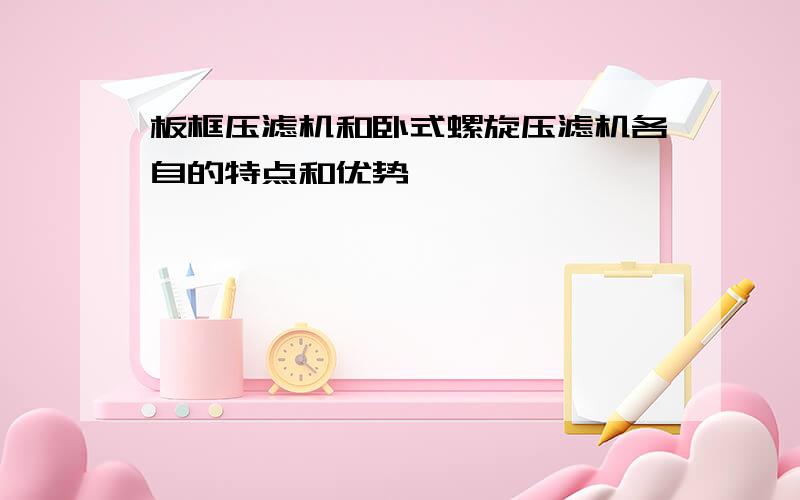 板框压滤机和卧式螺旋压滤机各自的特点和优势