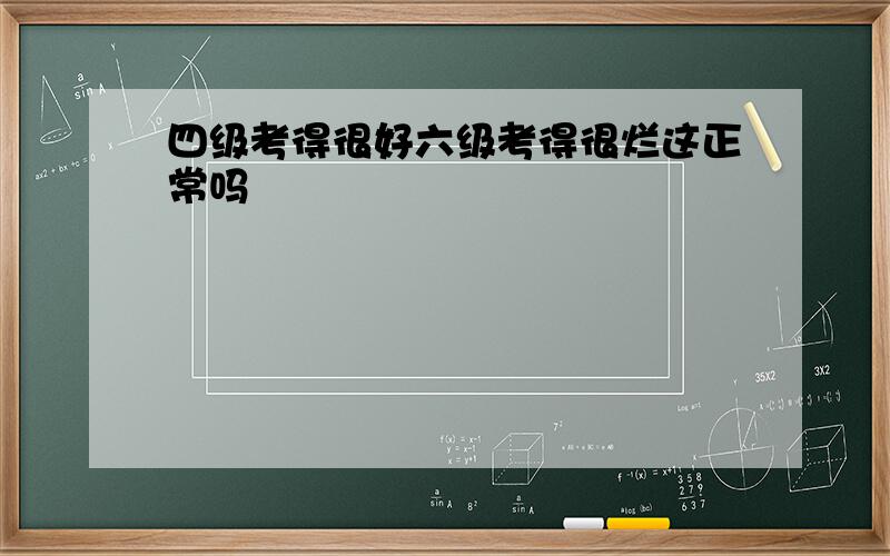 四级考得很好六级考得很烂这正常吗