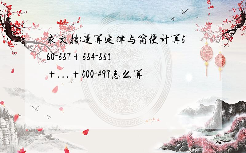 求文档:运算定律与简便计算560-557+554-551+...+500-497怎么算