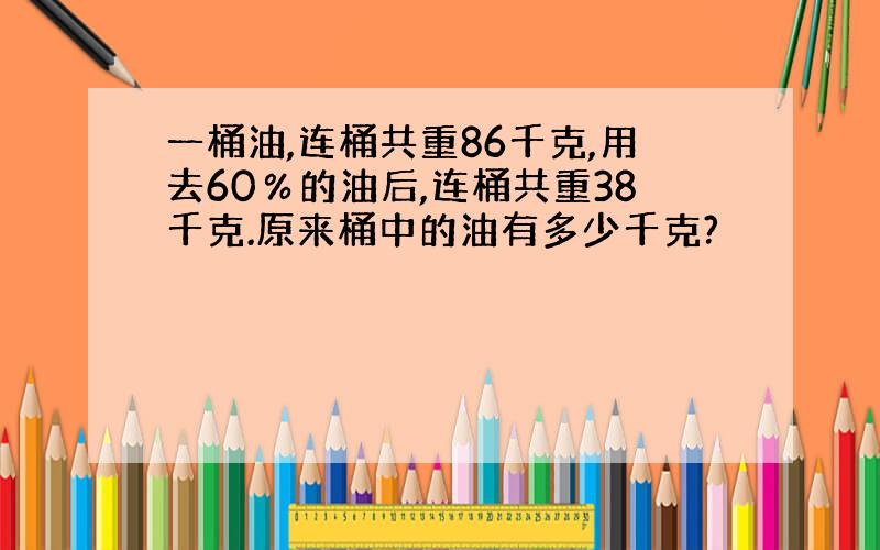 一桶油,连桶共重86千克,用去60％的油后,连桶共重38千克.原来桶中的油有多少千克?