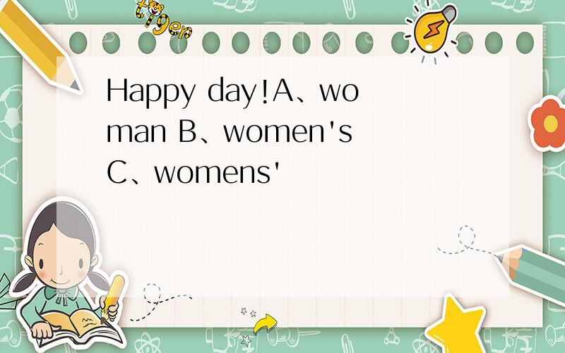 Happy day!A、woman B、women's C、womens'