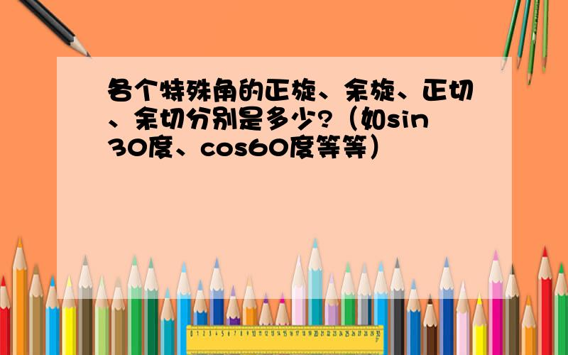 各个特殊角的正旋、余旋、正切、余切分别是多少?（如sin30度、cos60度等等）