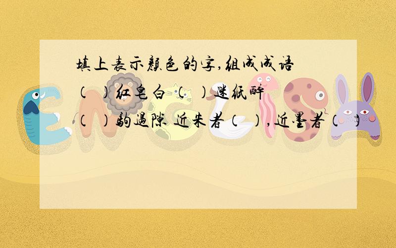 填上表示颜色的字,组成成语 （ ）红皂白 （ ）迷纸醉 （ ）驹过隙 近朱者（ ）,近墨者（ ）