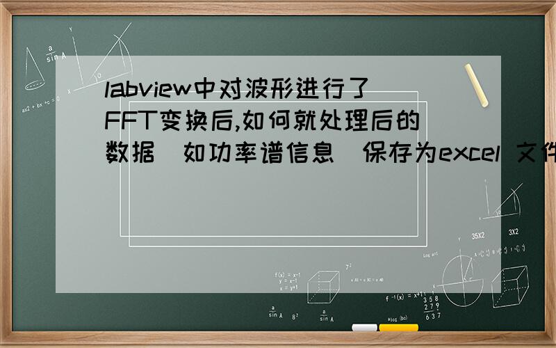 labview中对波形进行了FFT变换后,如何就处理后的数据(如功率谱信息)保存为excel 文件?