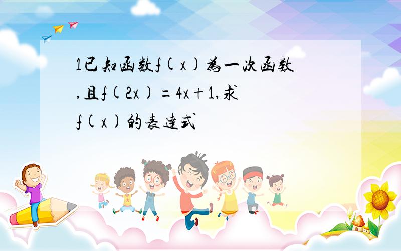 1已知函数f(x)为一次函数,且f(2x)=4x+1,求f(x)的表达式