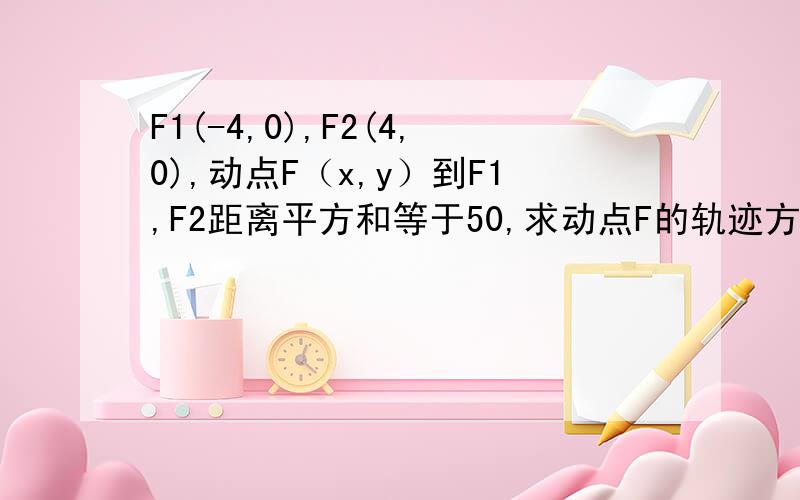 F1(-4,0),F2(4,0),动点F（x,y）到F1,F2距离平方和等于50,求动点F的轨迹方程