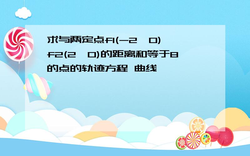 求与两定点f1(-2,0),f2(2,0)的距离和等于8的点的轨迹方程 曲线