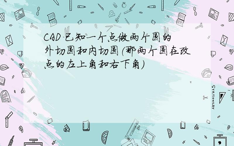 CAD 已知一个点做两个圆的外切圆和内切圆（那两个圆在改点的左上角和右下角）