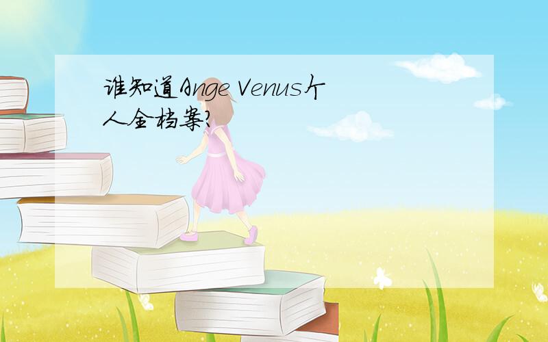 谁知道Ange Venus个人全档案?