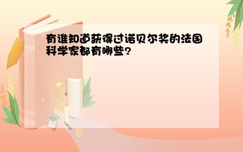 有谁知道获得过诺贝尔奖的法国科学家都有哪些?