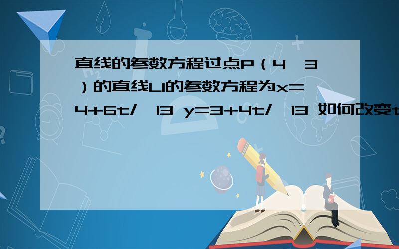 直线的参数方程过点P（4,3）的直线L1的参数方程为x=4+6t/√13 y=3+4t/√13 如何改变t的系数才能使方