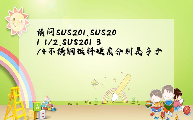 请问SUS201、SUS201 1/2、SUS201 3/4不锈钢板料硬度分别是多少