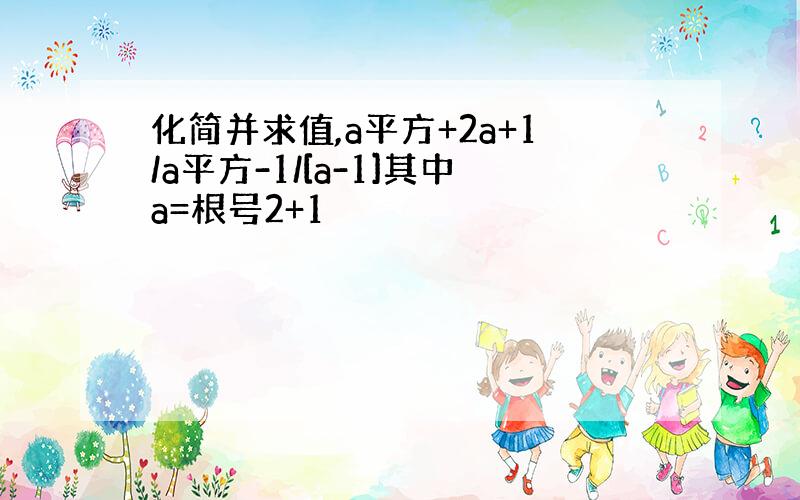 化简并求值,a平方+2a+1/a平方-1/[a-1]其中a=根号2+1