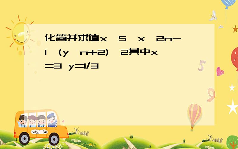 化简并求值x^5×x^2n-1×(y^n+2)^2其中x=3 y=1/3