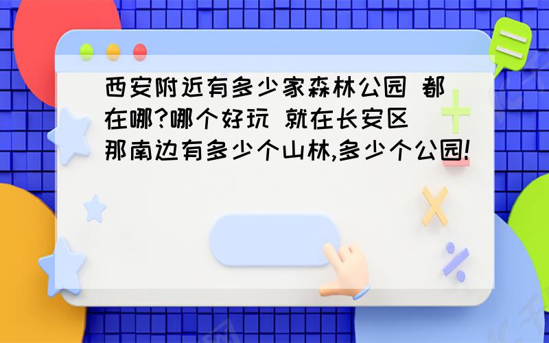 西安附近有多少家森林公园 都在哪?哪个好玩 就在长安区 那南边有多少个山林,多少个公园!