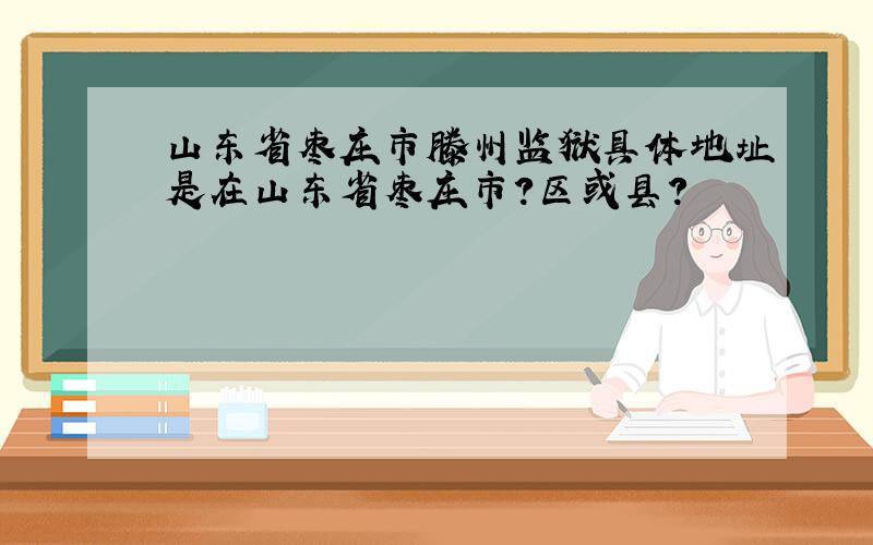 山东省枣庄市滕州监狱具体地址是在山东省枣庄市?区或县?