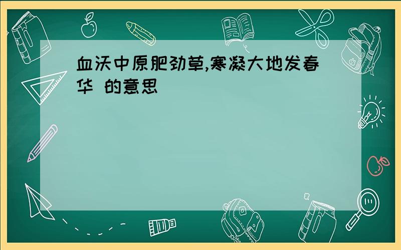 血沃中原肥劲草,寒凝大地发春华 的意思