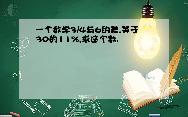 一个数学3/4与6的差,等于30的11%,求这个数.