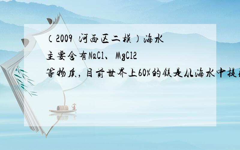 （2009•河西区二模）海水主要含有NaCl、MgCl2等物质，目前世界上60%的镁是从海水中提取的．