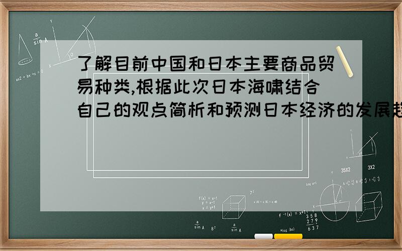 了解目前中国和日本主要商品贸易种类,根据此次日本海啸结合自己的观点简析和预测日本经济的发展趋势以及